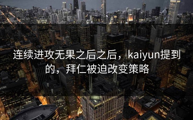 连续进攻无果之后之后，kaiyun提到的，拜仁被迫改变策略