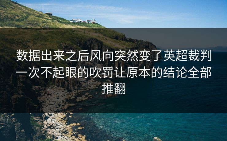 数据出来之后风向突然变了英超裁判一次不起眼的吹罚让原本的结论全部推翻